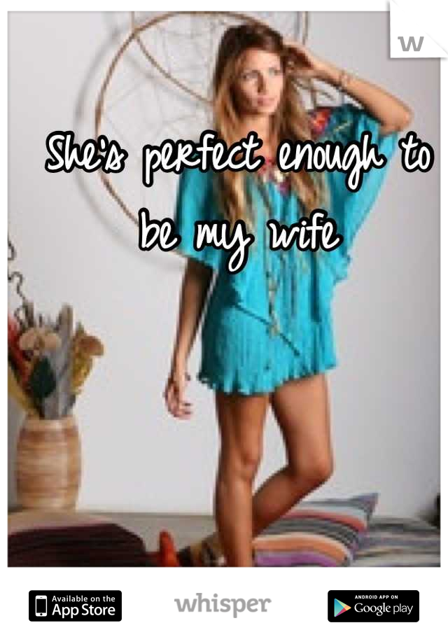She's perfect enough to be my wife