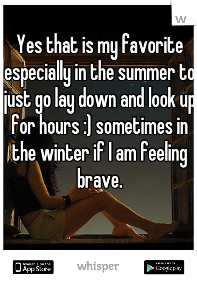 Yes that is my favorite especially in the summer to just go lay down and look up for hours :) sometimes in the winter if I am feeling brave.