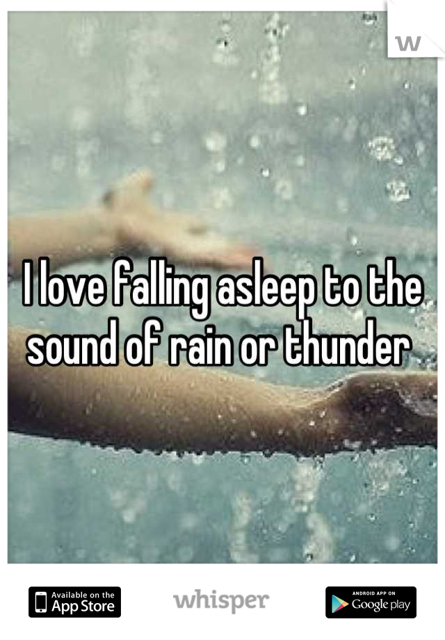 I love falling asleep to the sound of rain or thunder 