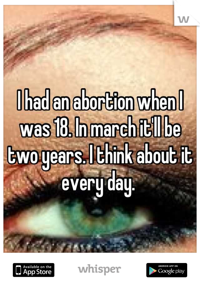 I had an abortion when I was 18. In march it'll be two years. I think about it every day. 