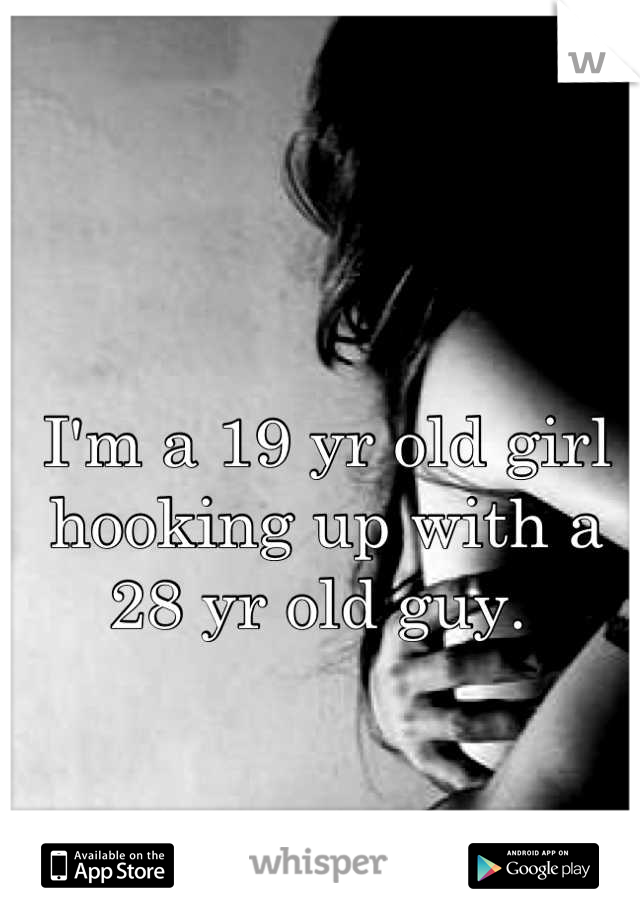 I'm a 19 yr old girl hooking up with a 28 yr old guy. 