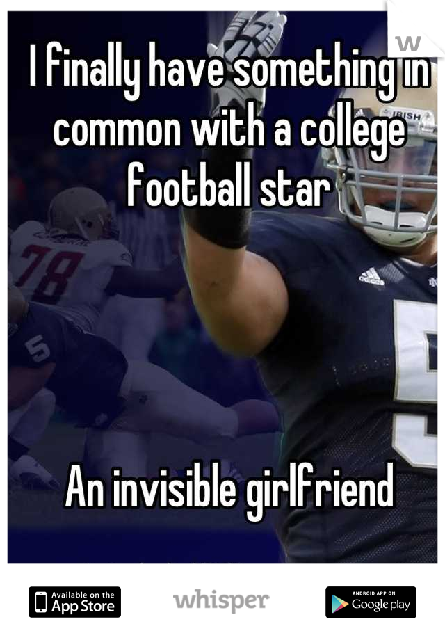I finally have something in common with a college football star




An invisible girlfriend