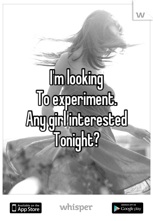 I'm looking
To experiment.
Any girl interested
Tonight?