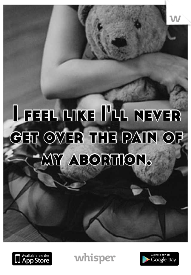 I feel like I'll never get over the pain of my abortion.