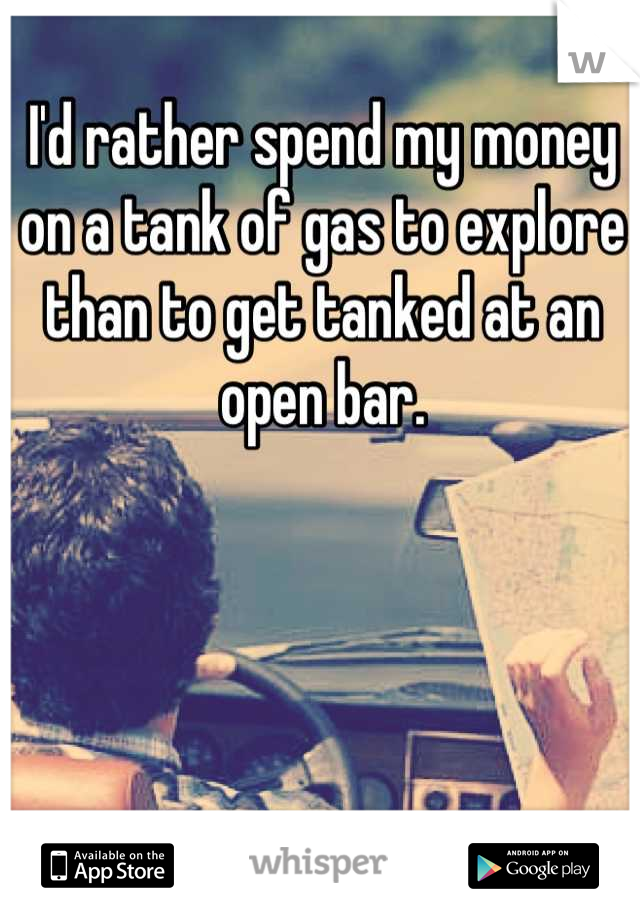 I'd rather spend my money on a tank of gas to explore than to get tanked at an open bar.