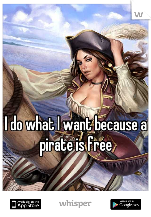 I do what I want because a pirate is free