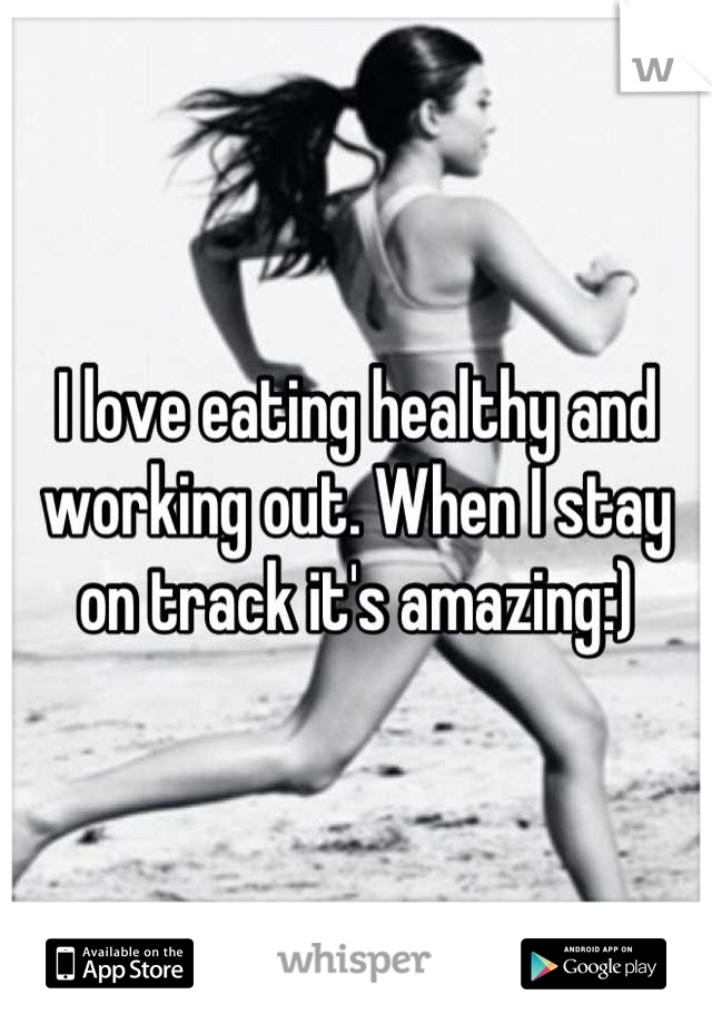 I love eating healthy and working out. When I stay on track it's amazing:)