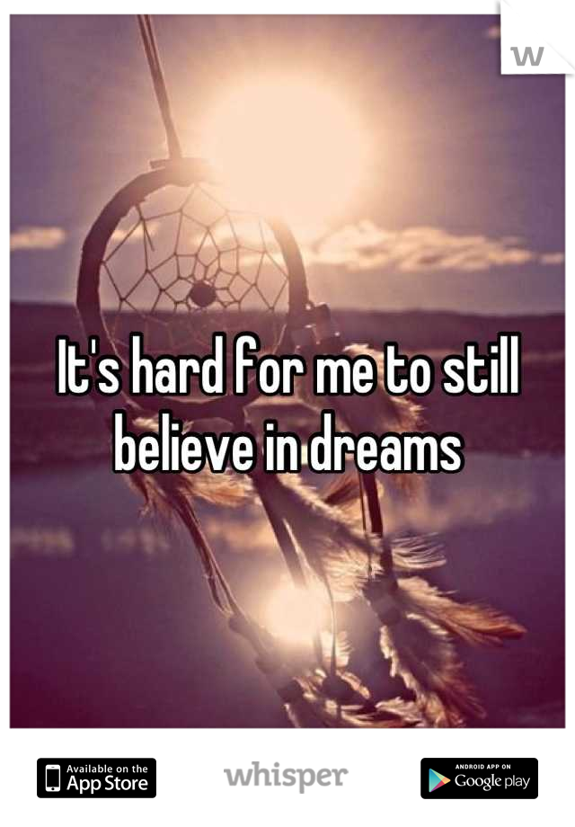 It's hard for me to still believe in dreams