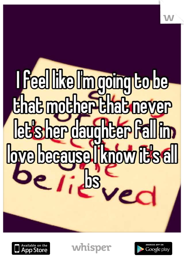 I feel like I'm going to be that mother that never let's her daughter fall in love because I know it's all bs