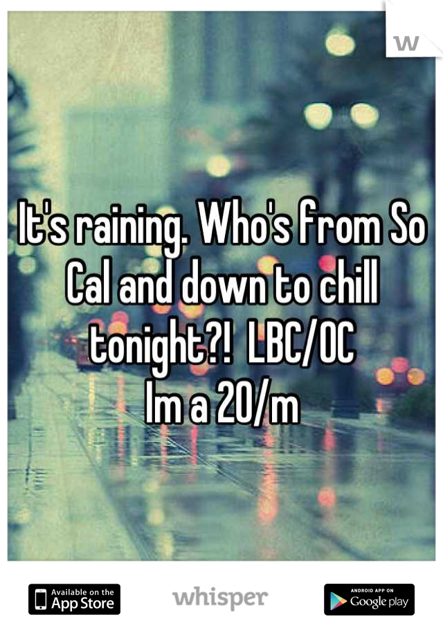 It's raining. Who's from So Cal and down to chill tonight?!  LBC/OC
Im a 20/m
