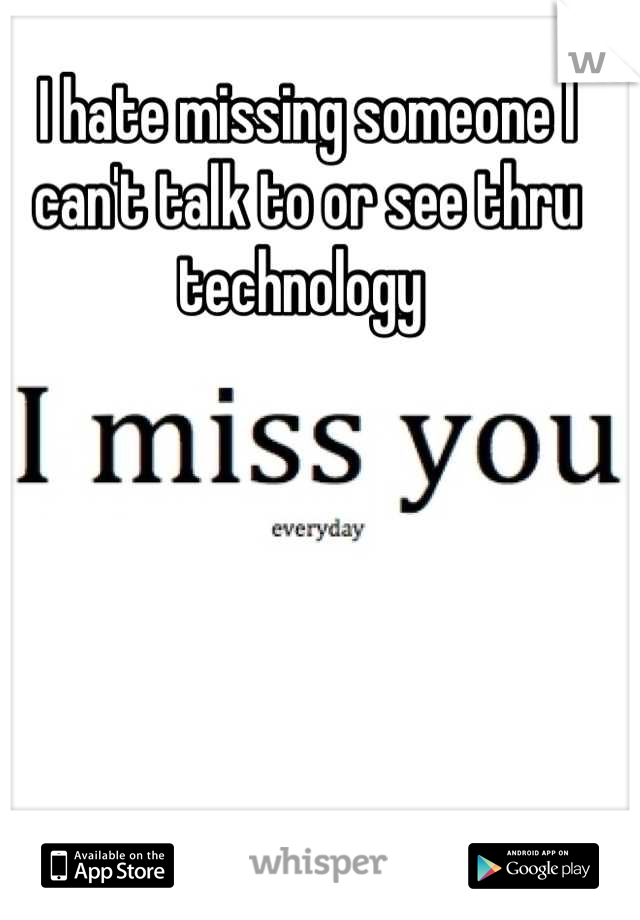 I hate missing someone I can't talk to or see thru technology 
