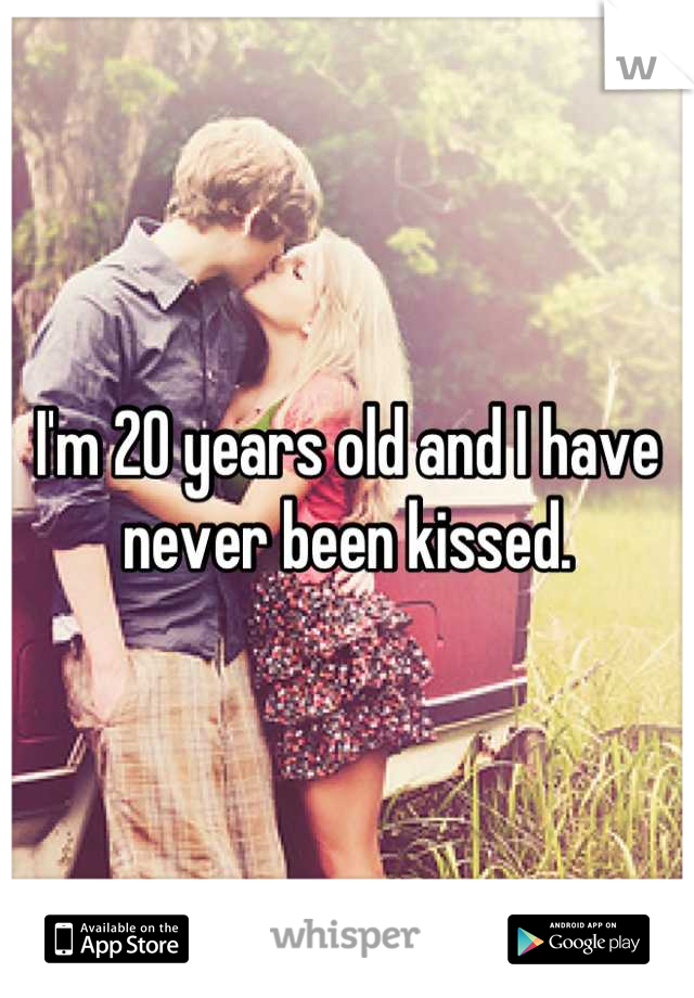 I'm 20 years old and I have never been kissed.