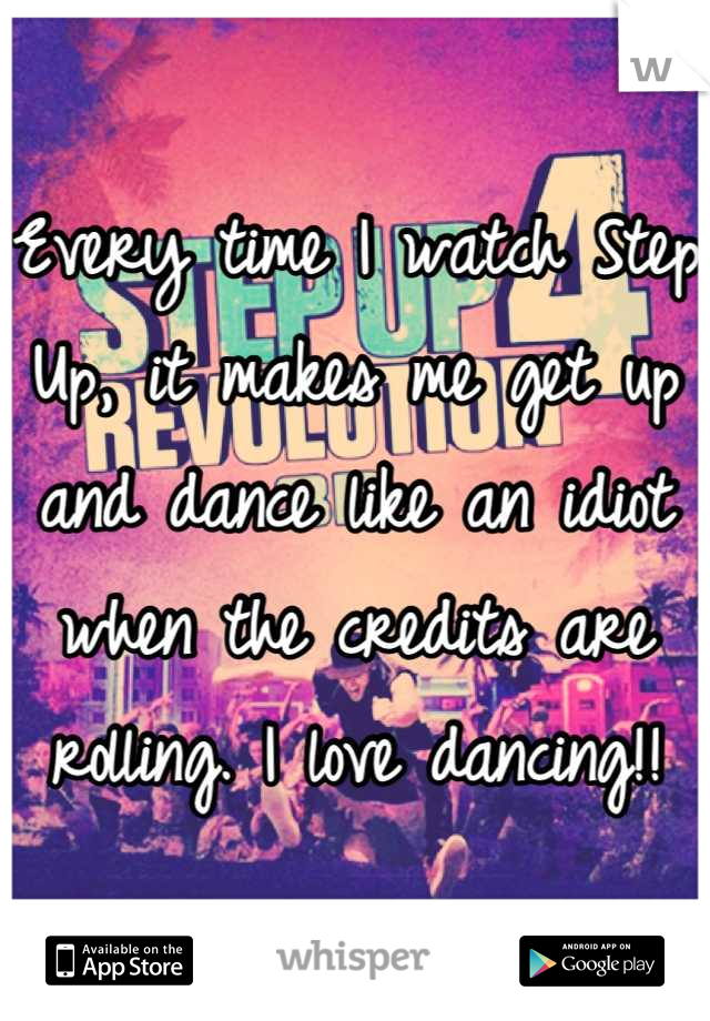 Every time I watch Step Up, it makes me get up and dance like an idiot when the credits are rolling. I love dancing!!