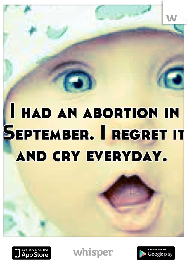 I had an abortion in September. I regret it and cry everyday. 