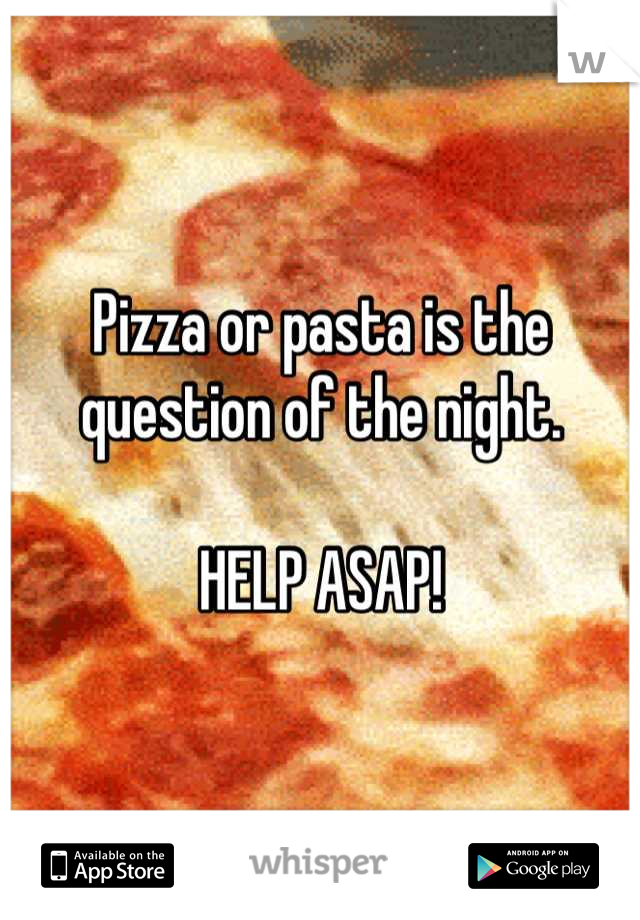 Pizza or pasta is the question of the night.

HELP ASAP!