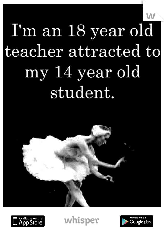 I'm an 18 year old teacher attracted to my 14 year old student.