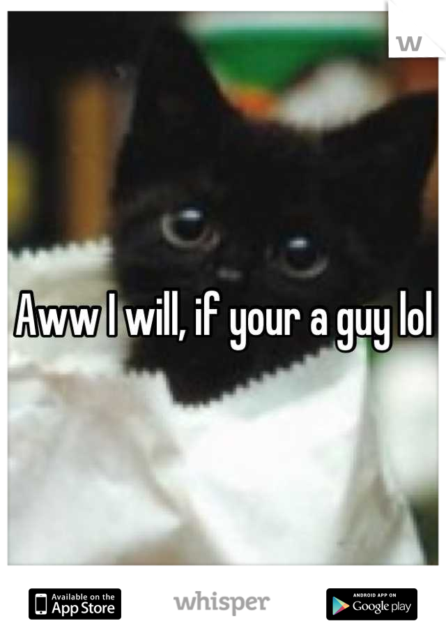 Aww I will, if your a guy lol