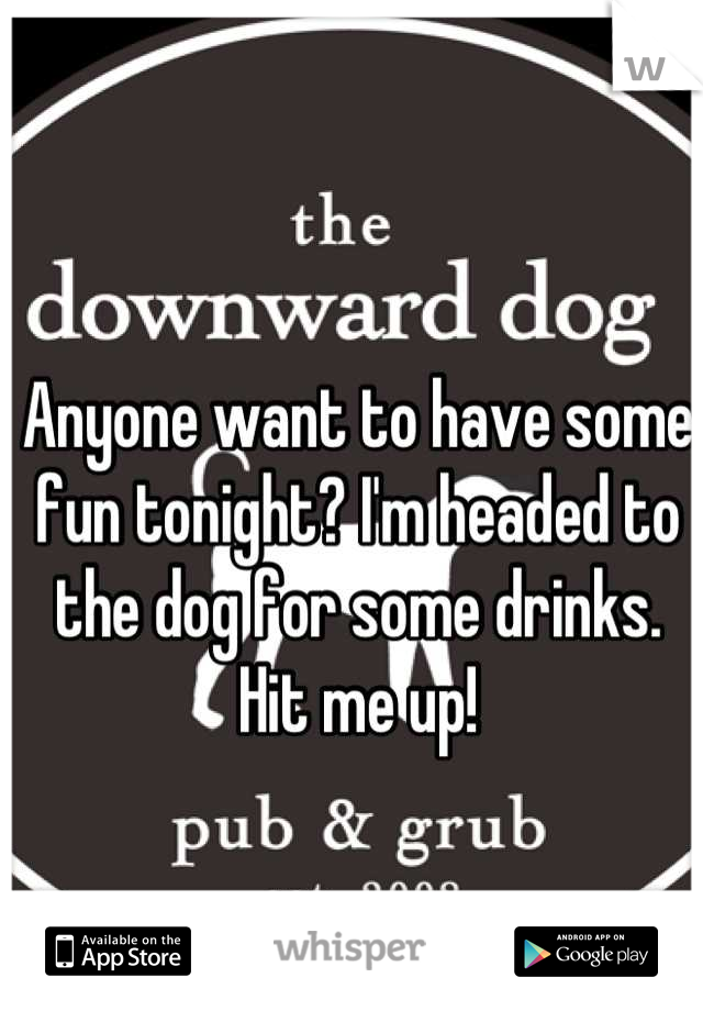 Anyone want to have some fun tonight? I'm headed to the dog for some drinks. Hit me up!