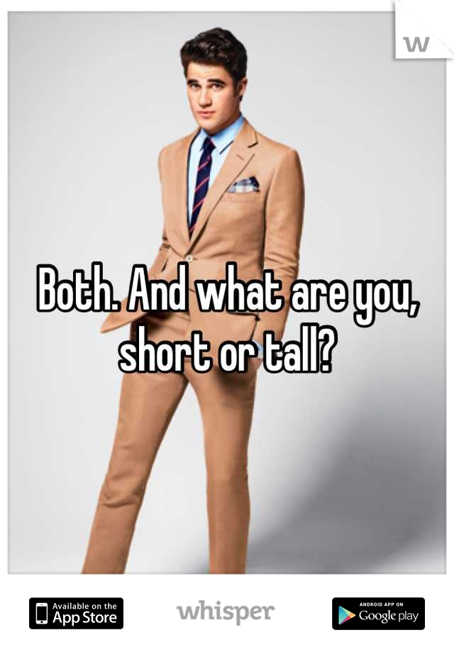 Both. And what are you, short or tall?