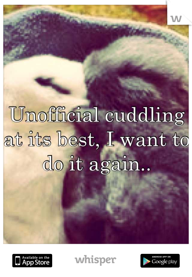 Unofficial cuddling at its best, I want to do it again..
