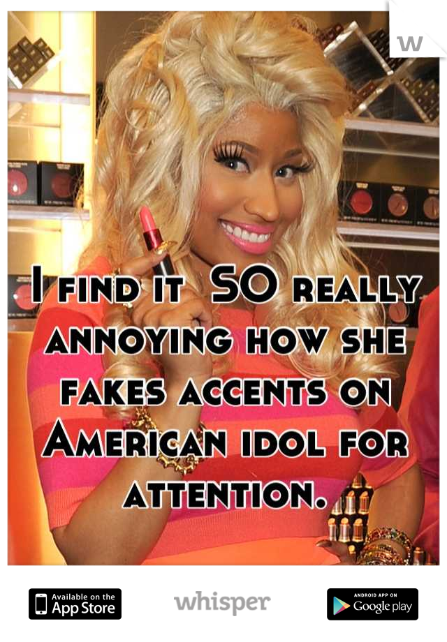 I find it  SO really annoying how she fakes accents on American idol for attention.