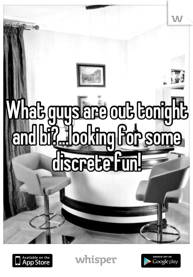 What guys are out tonight and bi?...looking for some discrete fun!