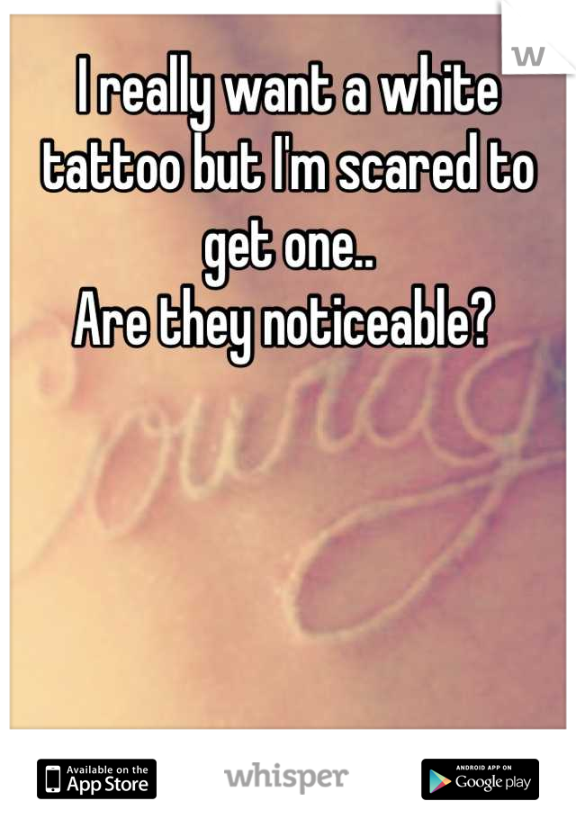 I really want a white tattoo but I'm scared to get one..
Are they noticeable? 