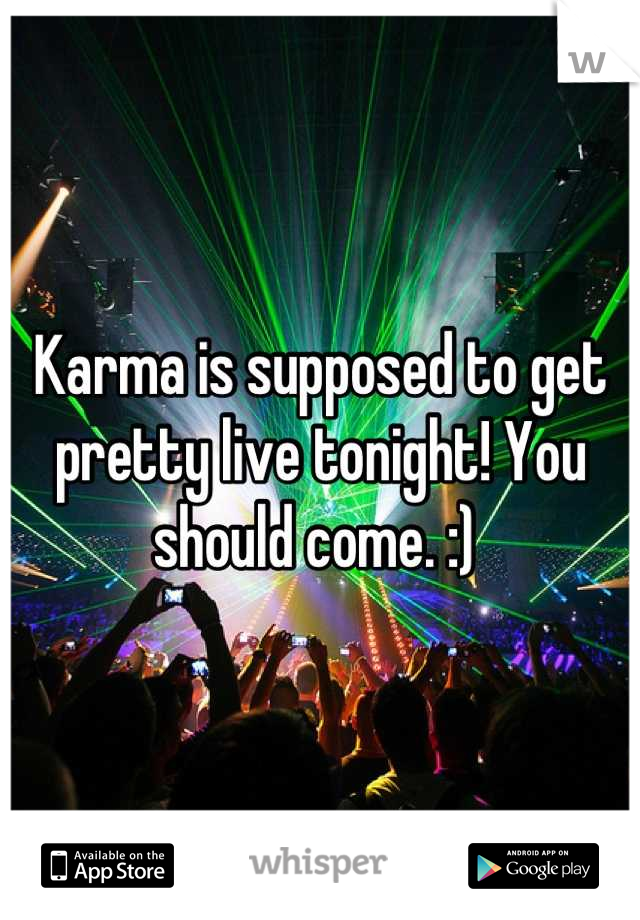 Karma is supposed to get pretty live tonight! You should come. :) 