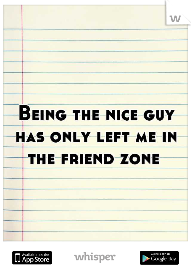 Being the nice guy has only left me in the friend zone 