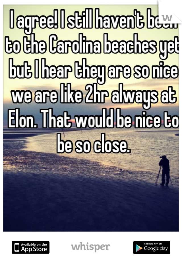 I agree! I still haven't been to the Carolina beaches yet but I hear they are so nice we are like 2hr always at Elon. That would be nice to be so close.