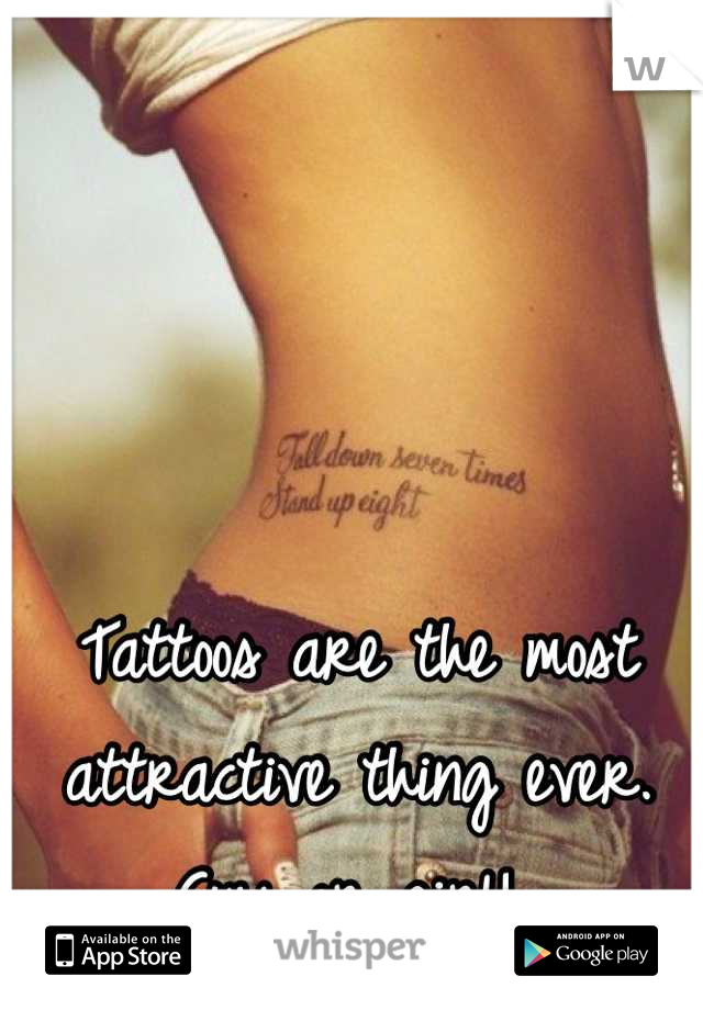 Tattoos are the most attractive thing ever. Guy or girl! 