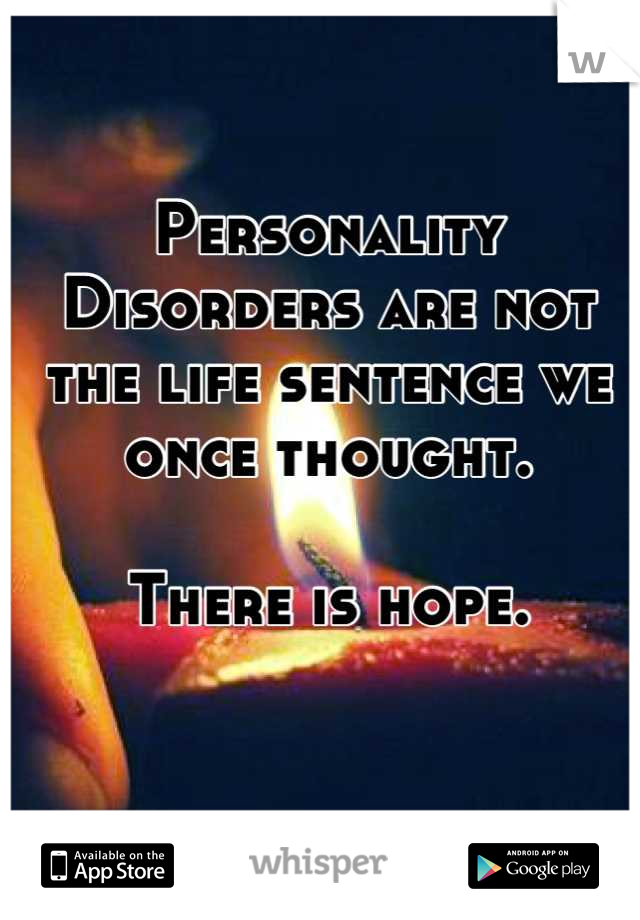 Personality Disorders are not the life sentence we once thought.

There is hope.