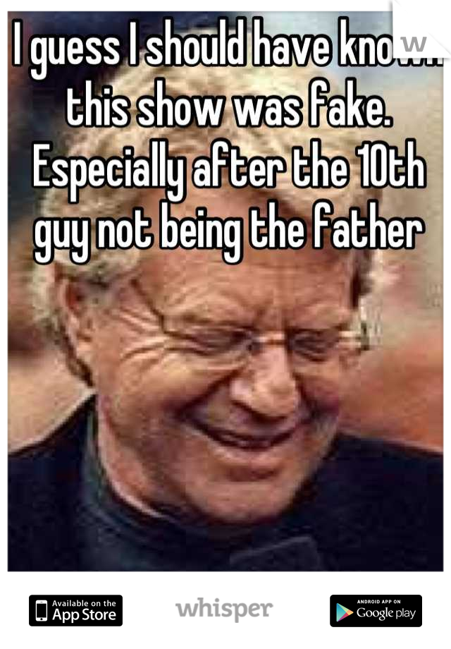 I guess I should have known this show was fake. Especially after the 10th guy not being the father
