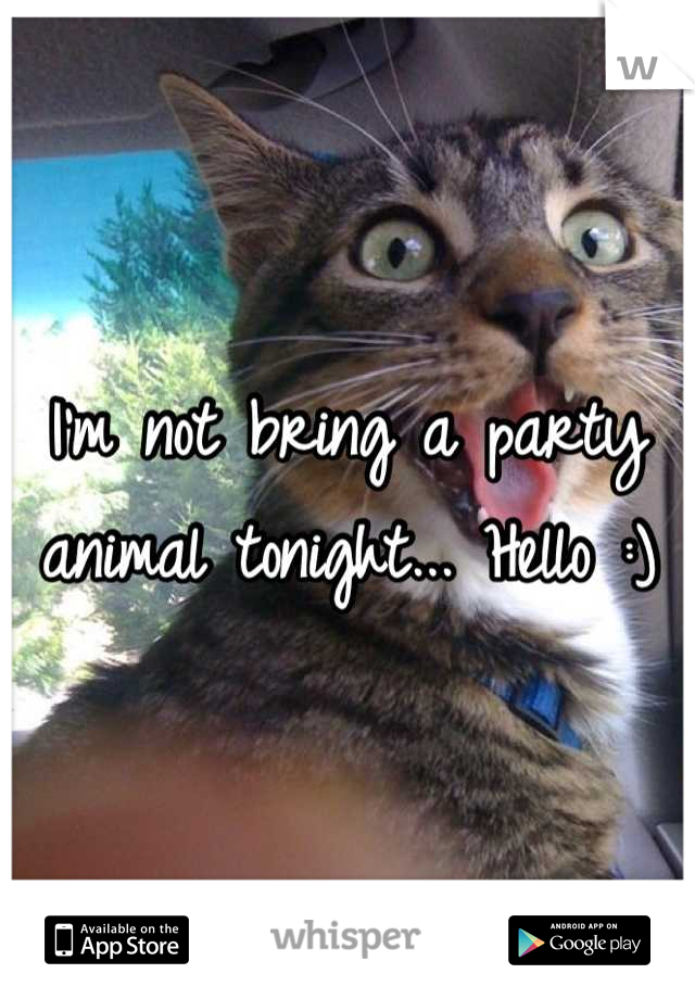 I'm not bring a party animal tonight... Hello :)

