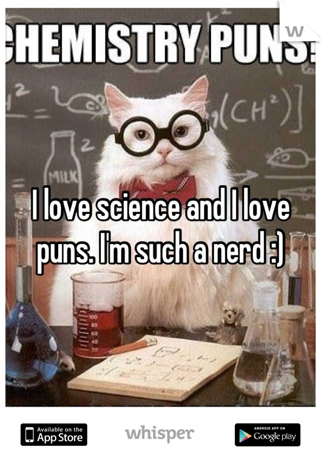 I love science and I love puns. I'm such a nerd :)