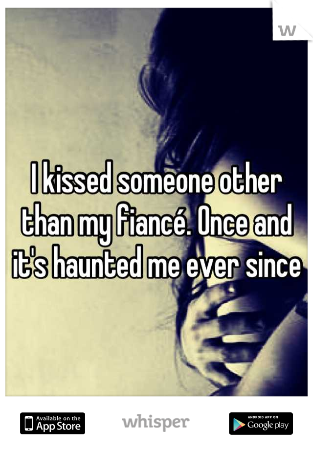 I kissed someone other than my fiancé. Once and it's haunted me ever since