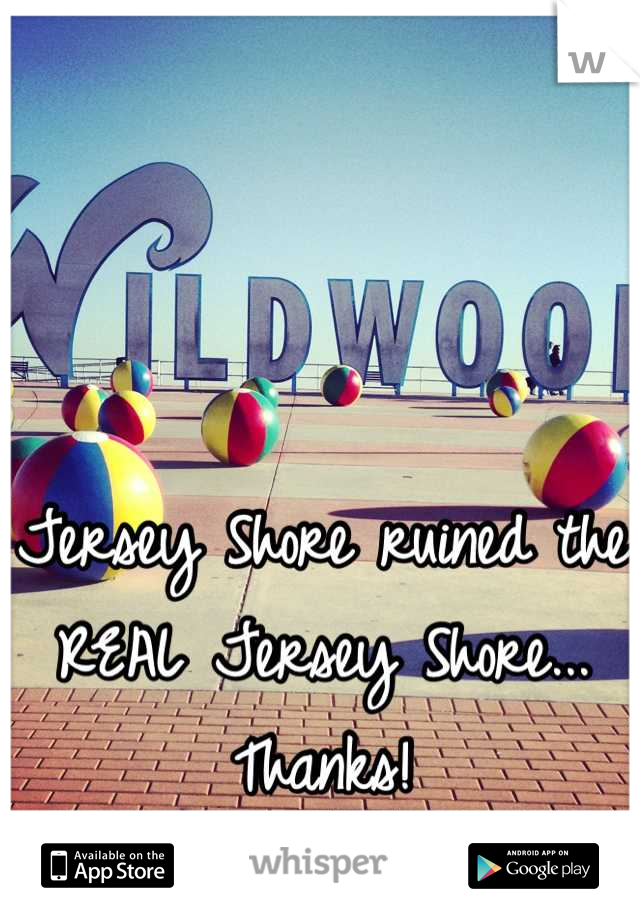 Jersey Shore ruined the REAL Jersey Shore... Thanks!