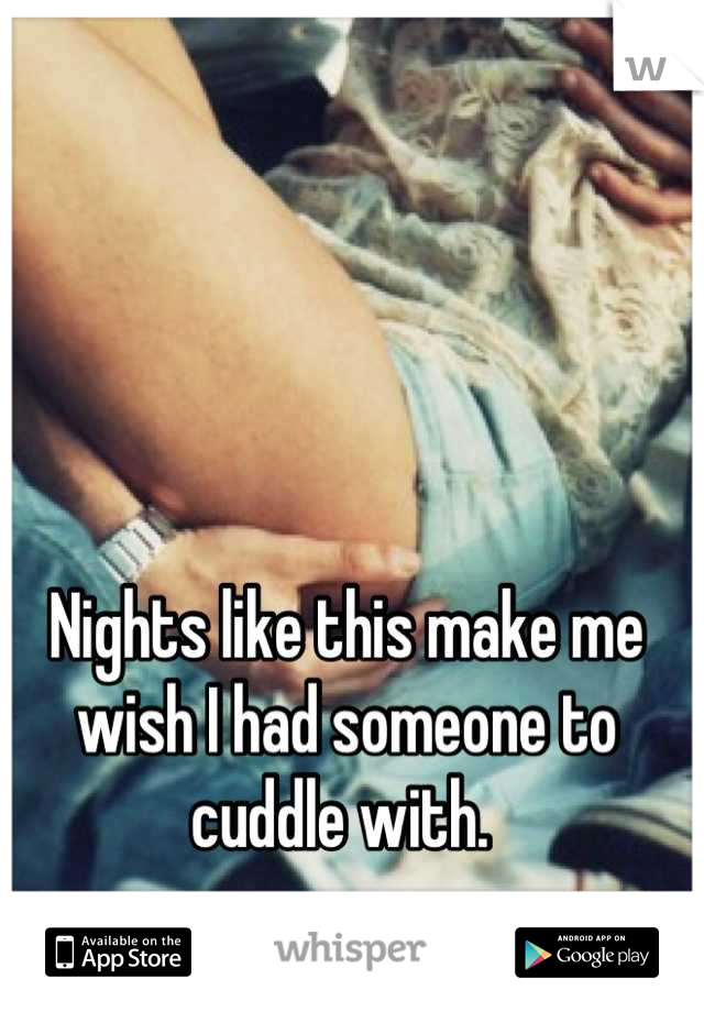 Nights like this make me wish I had someone to cuddle with. 