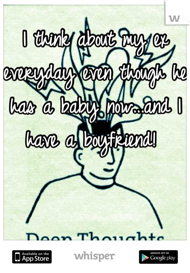 I think about my ex everyday even though he has a baby now...and I have a boyfriend! 