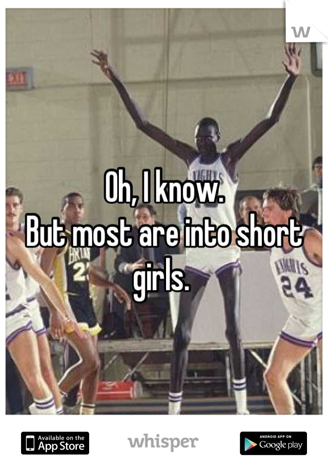 Oh, I know. 
But most are into short girls. 