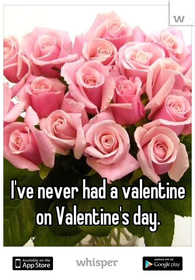 I've never had a valentine on Valentine's day.