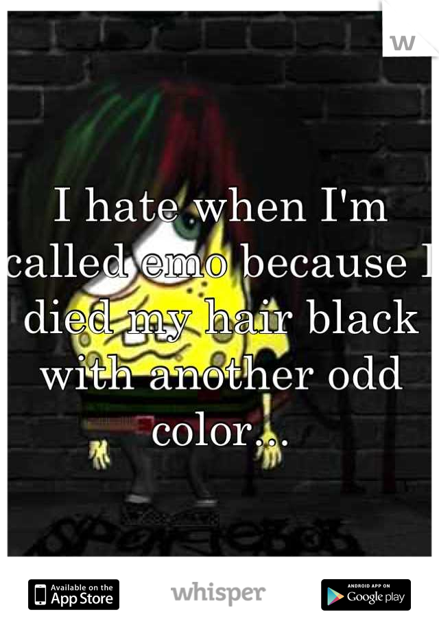 I hate when I'm called emo because I died my hair black with another odd color...