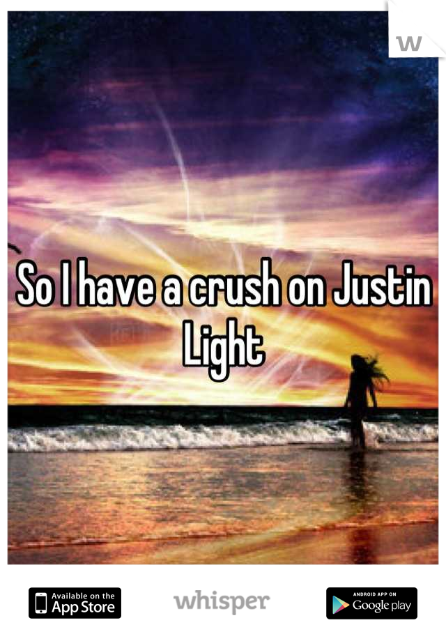 So I have a crush on Justin Light