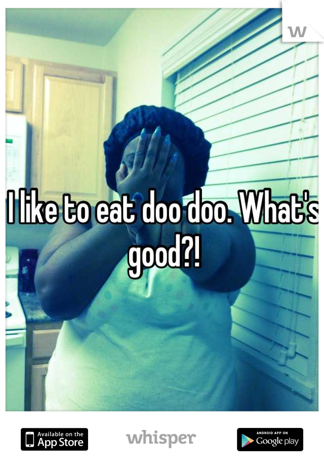 I like to eat doo doo. What's good?!