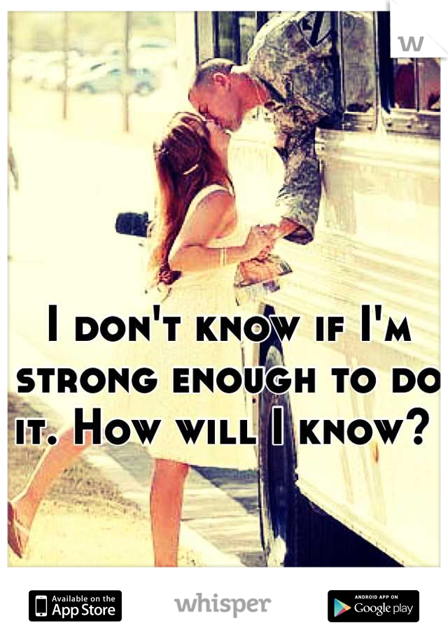 I don't know if I'm strong enough to do it. How will I know? 
