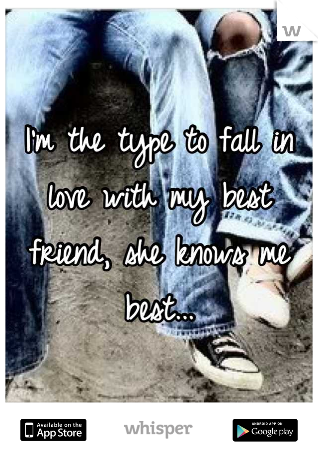 I'm the type to fall in love with my best friend, she knows me best...