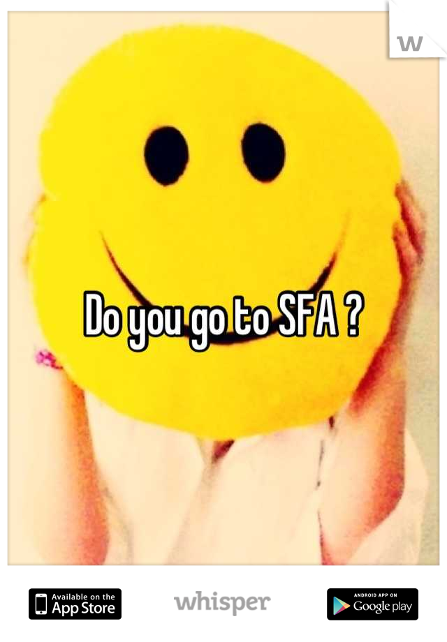 Do you go to SFA ?