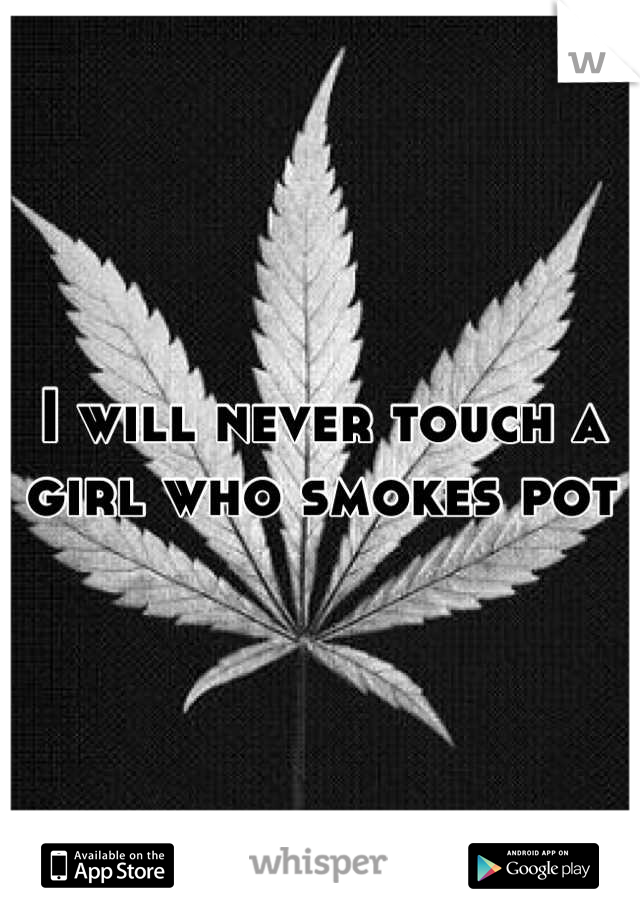 I will never touch a girl who smokes pot