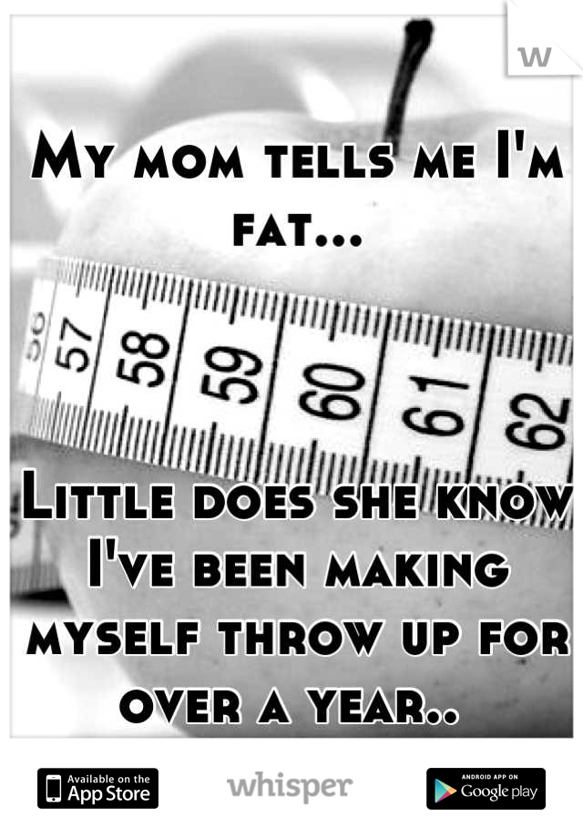 My mom tells me I'm fat...



Little does she know I've been making myself throw up for over a year.. 