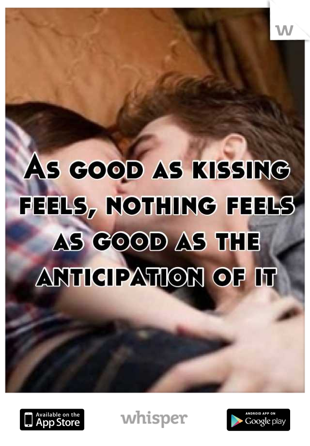 As good as kissing feels, nothing feels as good as the anticipation of it